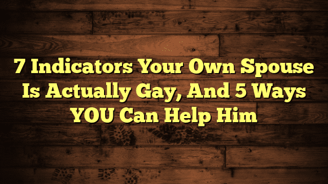 7 Indicators Your Own Spouse Is Actually Gay, And 5 Ways YOU Can Help Him