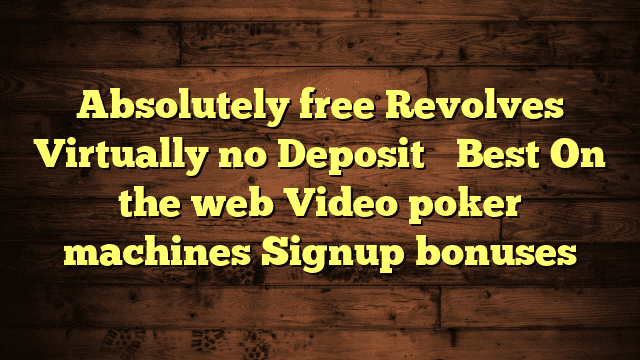 Absolutely free Revolves Virtually no Deposit ️ Best On the web Video poker machines Signup bonuses