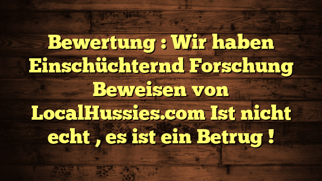 Bewertung : Wir haben   Einschüchternd  Forschung Beweisen von LocalHussies.com Ist nicht   echt ,  es ist  ein Betrug !