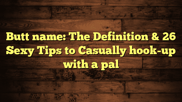 Butt name: The Definition & 26 Sexy Tips to Casually hook-up with a pal