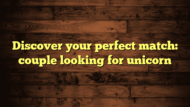 Discover your perfect match: couple looking for unicorn