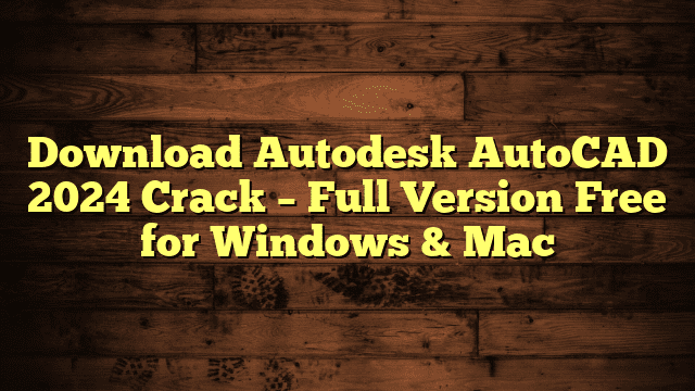 Download Autodesk AutoCAD 2024 Crack – Full Version Free for Windows & Mac