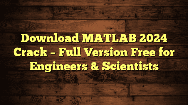 Download MATLAB 2024 Crack – Full Version Free for Engineers & Scientists