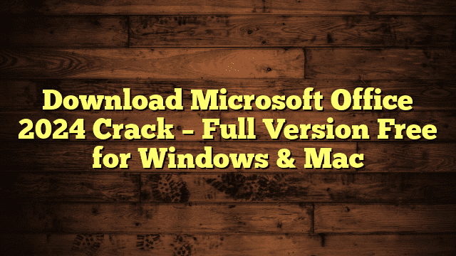 Download Microsoft Office 2024 Crack – Full Version Free for Windows & Mac