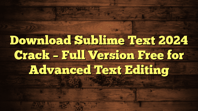 Download Sublime Text 2024 Crack – Full Version Free for Advanced Text Editing