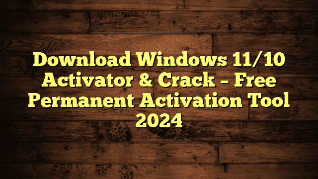 Download Windows 11/10 Activator & Crack – Free Permanent Activation Tool 2024