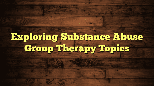 Exploring Substance Abuse Group Therapy Topics