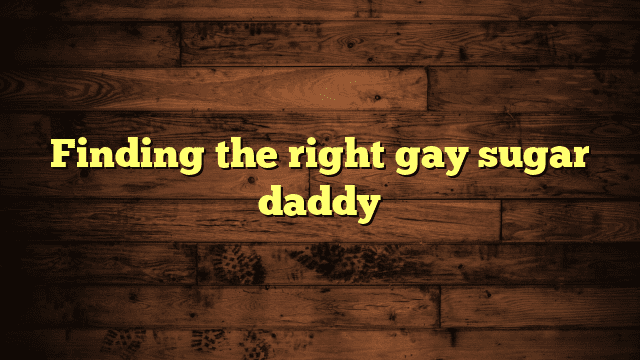 Finding the right gay sugar daddy