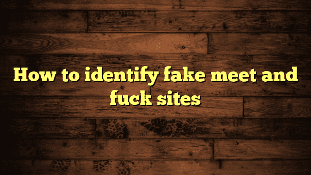 How to identify fake meet and fuck sites