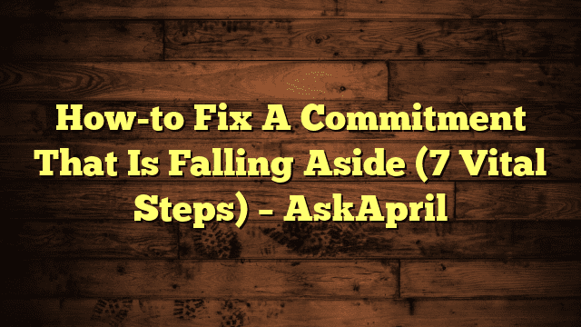 How-to Fix A Commitment That Is Falling Aside (7 Vital Steps) – AskApril