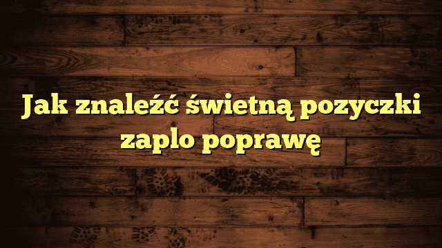 Jak znaleźć świetną pozyczki zaplo poprawę