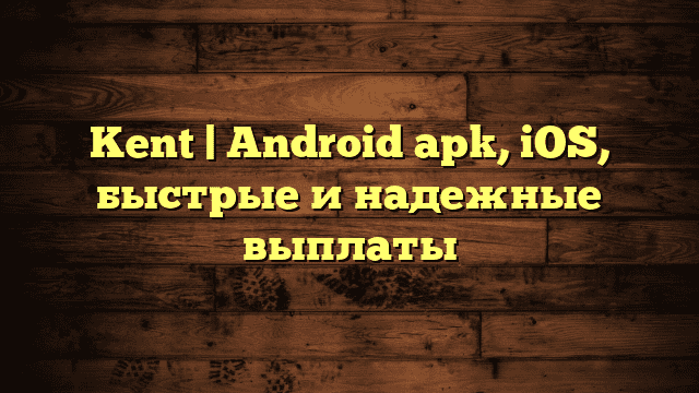 Kent | Android apk, iOS, быстрые и надежные выплаты