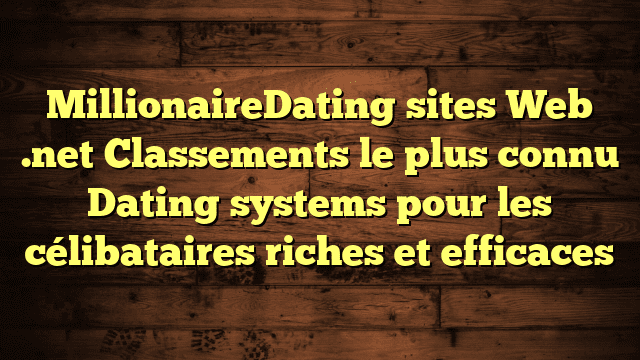 MillionaireDating sites Web .net Classements le plus connu Dating systems pour les célibataires riches et efficaces