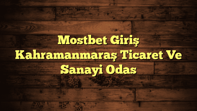 Mostbet Giriş Kahramanmaraş Ticaret Ve Sanayi Odas