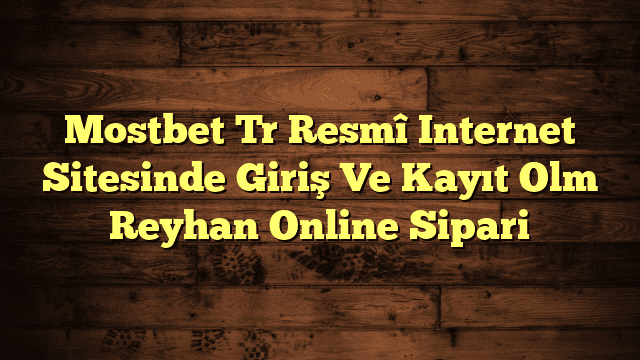 Mostbet Tr Resmî Internet Sitesinde Giriş Ve Kayıt Olm Reyhan Online Sipari