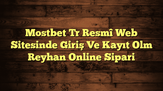 Mostbet Tr Resmî Web Sitesinde Giriş Ve Kayıt Olm Reyhan Online Sipari