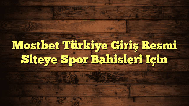 Mostbet Türkiye Giriş Resmi Siteye Spor Bahisleri Için