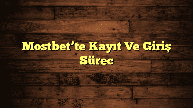 Mostbet’te Kayıt Ve Giriş Sürec