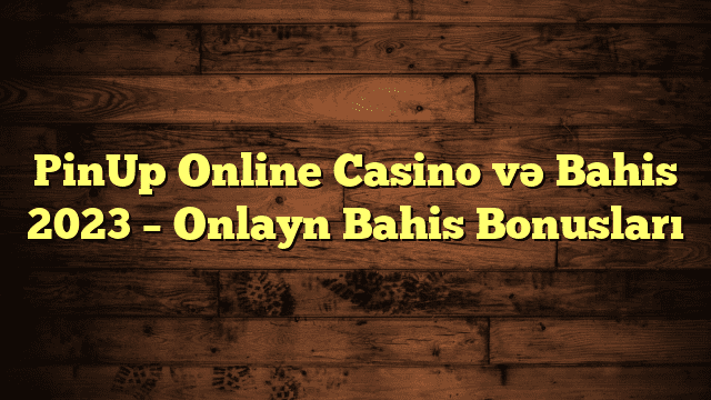 PinUp Online Casino və Bahis 2023 – Onlayn Bahis Bonusları