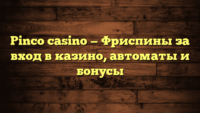 Pinco casino — Фриспины за вход в казино, автоматы и бонусы