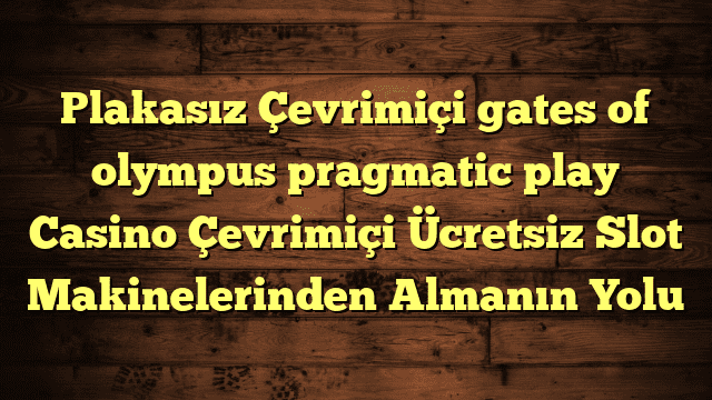 Plakasız Çevrimiçi gates of olympus pragmatic play Casino Çevrimiçi Ücretsiz Slot Makinelerinden Almanın Yolu