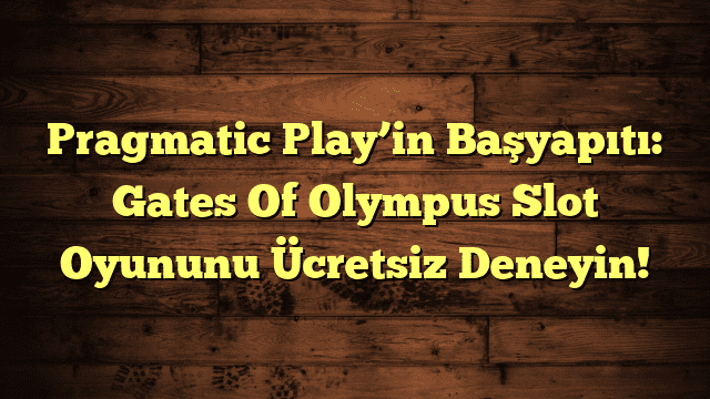 Pragmatic Play’in Başyapıtı: Gates Of Olympus Slot Oyununu Ücretsiz Deneyin!