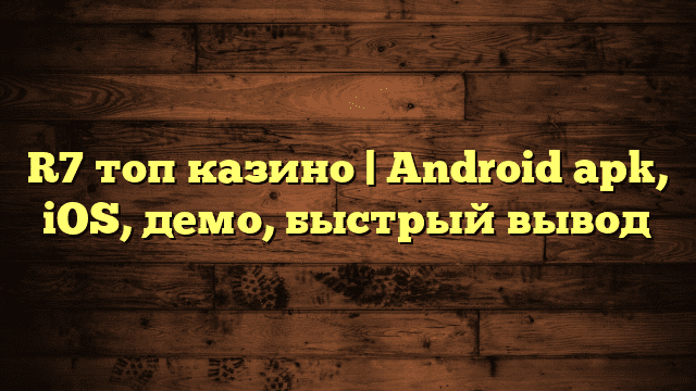 R7 топ казино | Android apk, iOS, демо, быстрый вывод