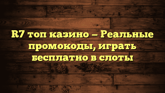 R7 топ казино — Реальные промокоды, играть бесплатно в слоты