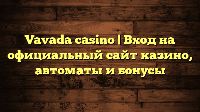 Vavada casino | Вход на официальный сайт казино, автоматы и бонусы