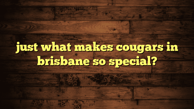 just what makes cougars in brisbane so special?