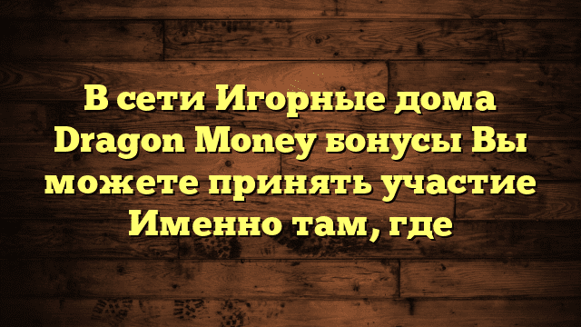 В сети Игорные дома Dragon Money бонусы Вы можете принять участие Именно там, где