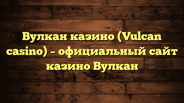 Вулкан казино (Vulcan casino) – официальный сайт казино Вулкан