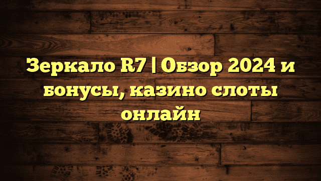 Зеркало R7 | Обзор 2024 и бонусы, казино слоты онлайн