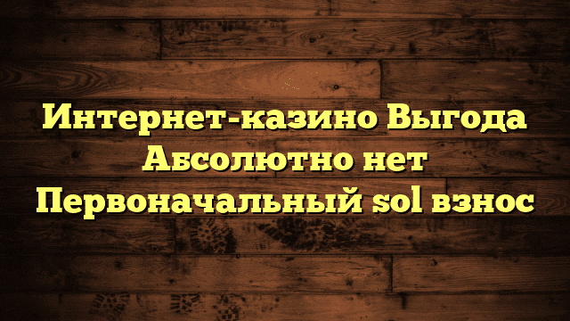 Интернет-казино Выгода Абсолютно нет Первоначальный sol взнос