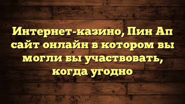 Интернет-казино, Пин Ап сайт онлайн в котором вы могли бы участвовать, когда угодно