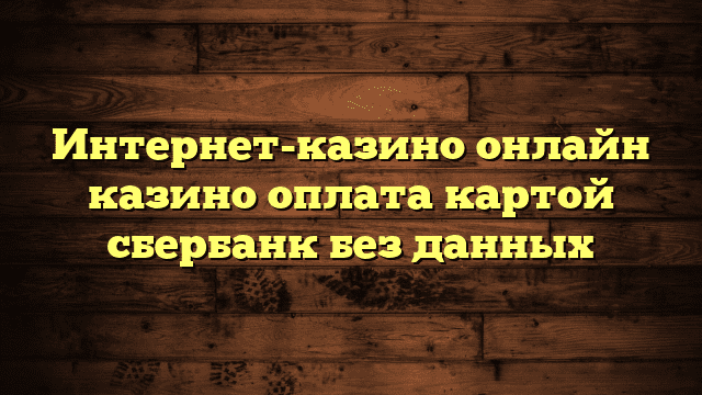 Интернет-казино онлайн казино оплата картой сбербанк без данных