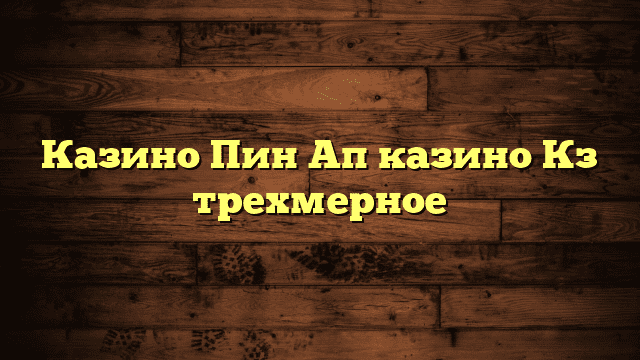 Казино Пин Ап казино Кз трехмерное