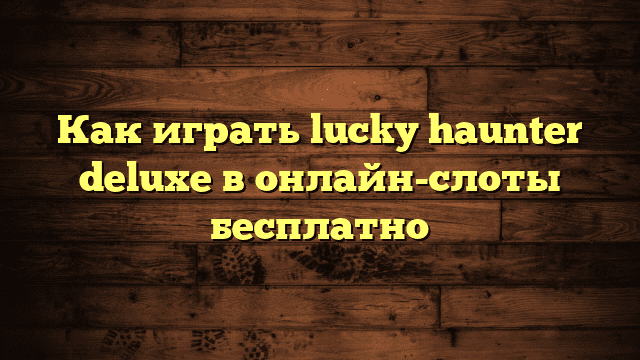 Как играть lucky haunter deluxe в онлайн-слоты бесплатно