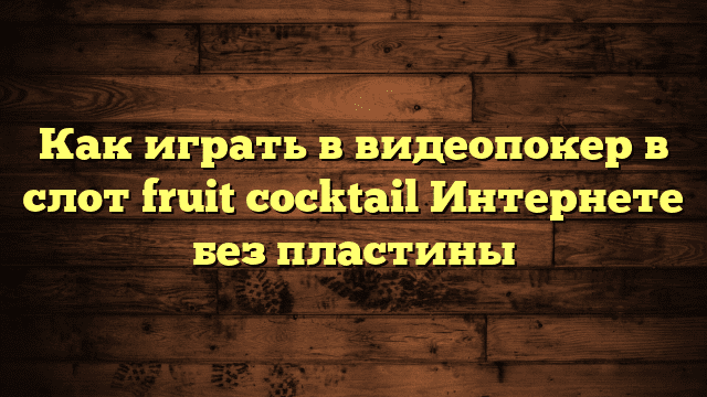 Как играть в видеопокер в слот fruit cocktail Интернете без пластины