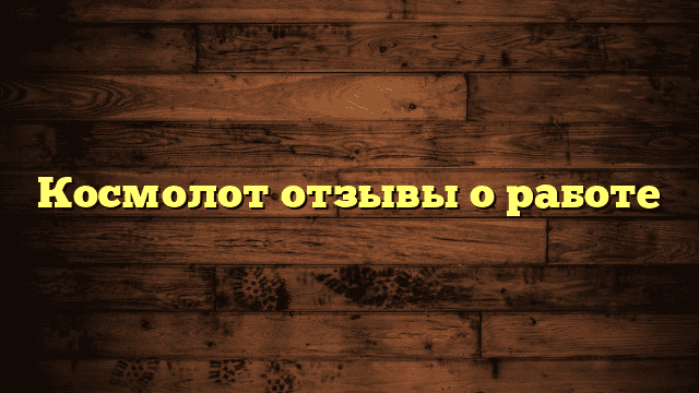 Космолот отзывы о работе