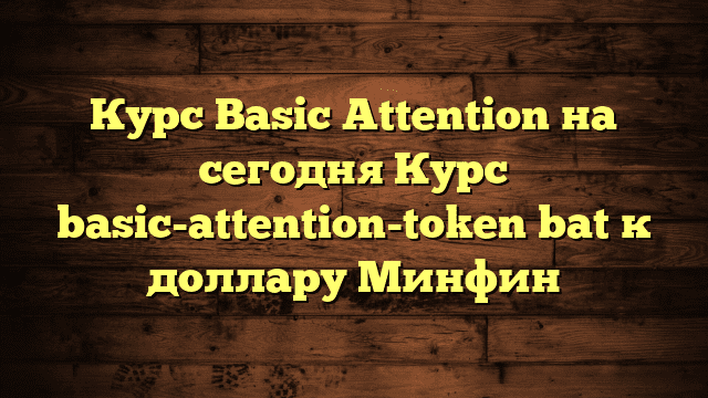 Курс Basic Attention на сегодня Курс basic-attention-token bat к доллару Минфин