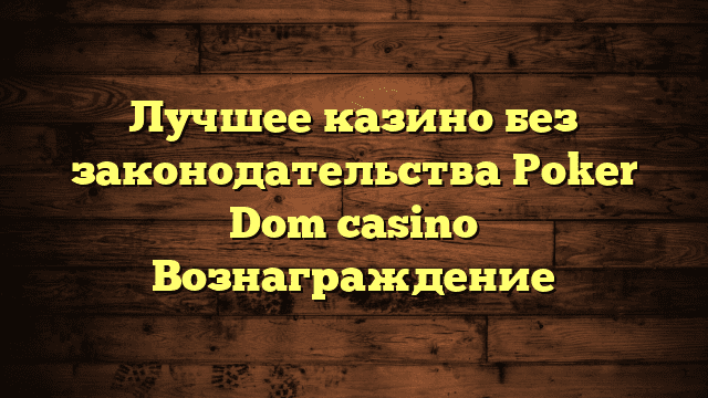 Лучшее казино без законодательства Poker Dom casino Вознаграждение