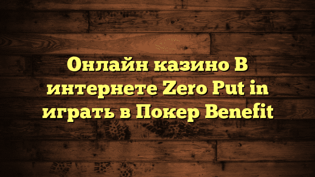 Онлайн казино В интернете Zero Put in играть в Покер Benefit