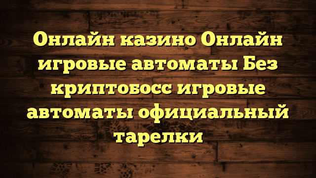 Онлайн казино Онлайн игровые автоматы Без криптобосс игровые автоматы официальный тарелки