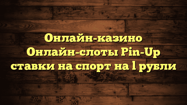 Онлайн-казино Онлайн-слоты Pin-Up ставки на спорт на l рубли