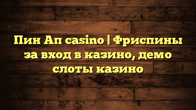 Пин Ап casino | Фриспины за вход в казино, демо слоты казино