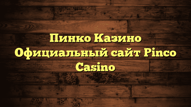 Пинко Казино Официальный сайт Pinco Casino