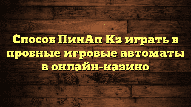 Способ ПинАп Кз играть в пробные игровые автоматы в онлайн-казино